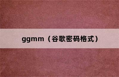 ggmm（谷歌密码格式）