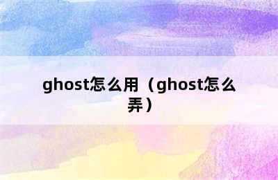 ghost怎么用（ghost怎么弄）