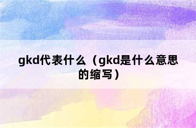 gkd代表什么（gkd是什么意思的缩写）