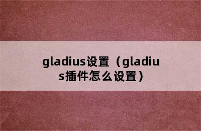 gladius设置（gladius插件怎么设置）