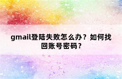 gmail登陆失败怎么办？如何找回账号密码？