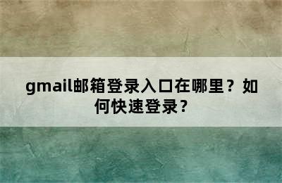 gmail邮箱登录入口在哪里？如何快速登录？