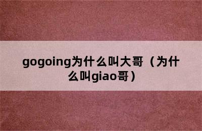 gogoing为什么叫大哥（为什么叫giao哥）