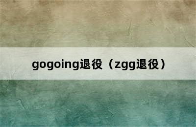 gogoing退役（zgg退役）