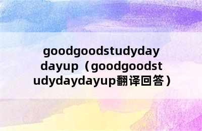 goodgoodstudydaydayup（goodgoodstudydaydayup翻译回答）