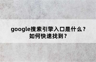 google搜索引擎入口是什么？如何快速找到？