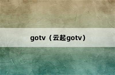 gotv（云起gotv）