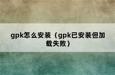 gpk怎么安装（gpk已安装但加载失败）