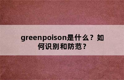 greenpoison是什么？如何识别和防范？