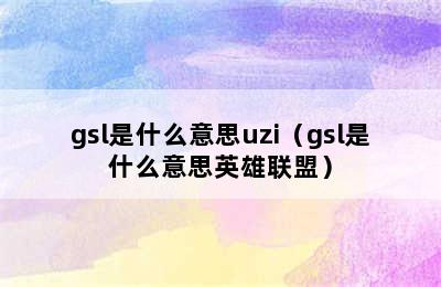 gsl是什么意思uzi（gsl是什么意思英雄联盟）