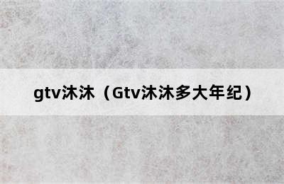 gtv沐沐（Gtv沐沐多大年纪）