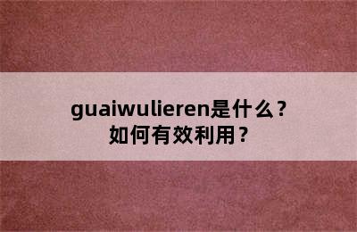 guaiwulieren是什么？如何有效利用？