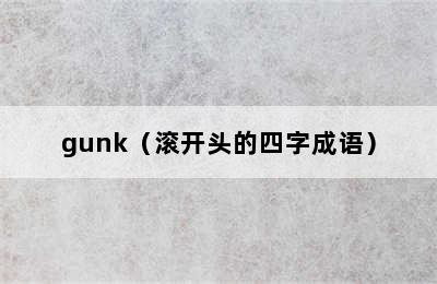 gunk（滚开头的四字成语）