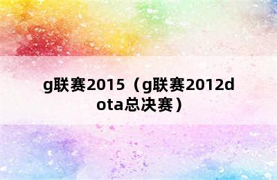 g联赛2015（g联赛2012dota总决赛）