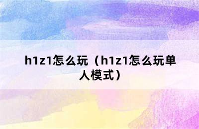 h1z1怎么玩（h1z1怎么玩单人模式）