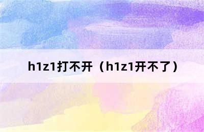 h1z1打不开（h1z1开不了）