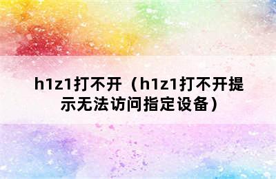 h1z1打不开（h1z1打不开提示无法访问指定设备）