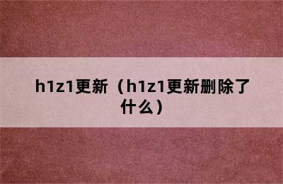 h1z1更新（h1z1更新删除了什么）