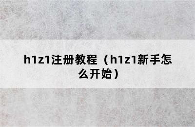 h1z1注册教程（h1z1新手怎么开始）