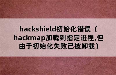 hackshield初始化错误（hackmap加载到指定进程,但由于初始化失败已被卸载）