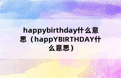 happybirthday什么意思（happYBIRTHDAY什么意思）