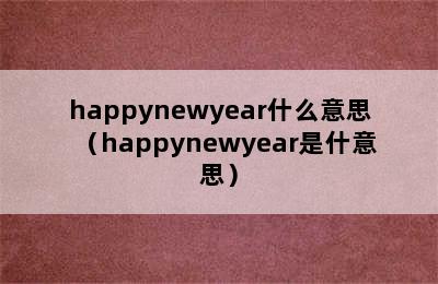 happynewyear什么意思（happynewyear是什意思）