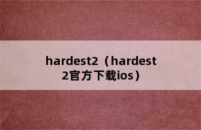 hardest2（hardest2官方下载ios）