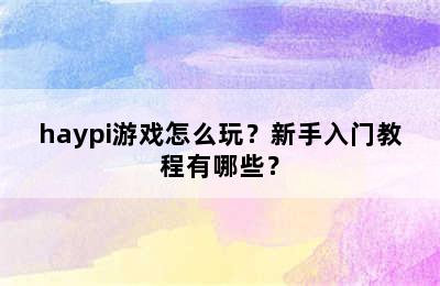 haypi游戏怎么玩？新手入门教程有哪些？