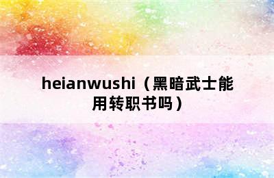 heianwushi（黑暗武士能用转职书吗）