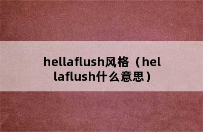 hellaflush风格（hellaflush什么意思）