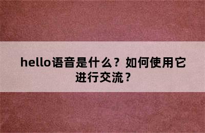 hello语音是什么？如何使用它进行交流？