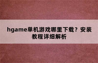 hgame单机游戏哪里下载？安装教程详细解析