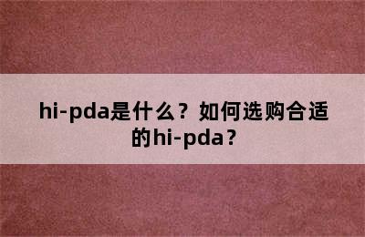 hi-pda是什么？如何选购合适的hi-pda？