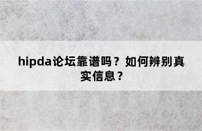 hipda论坛靠谱吗？如何辨别真实信息？