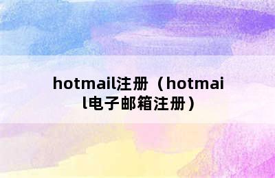 hotmail注册（hotmail电子邮箱注册）