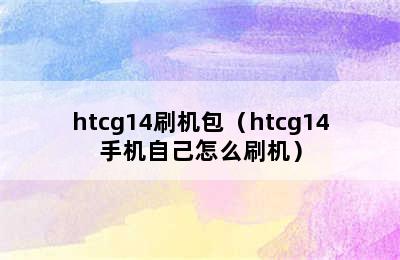 htcg14刷机包（htcg14手机自己怎么刷机）