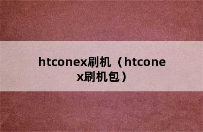 htconex刷机（htconex刷机包）