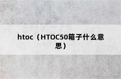 htoc（HTOC50箱子什么意思）