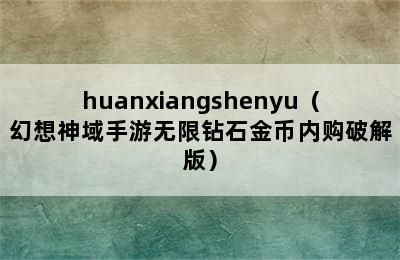 huanxiangshenyu（幻想神域手游无限钻石金币内购破解版）