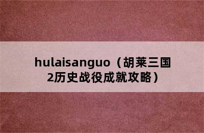 hulaisanguo（胡莱三国2历史战役成就攻略）