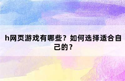 h网页游戏有哪些？如何选择适合自己的？