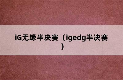 iG无缘半决赛（igedg半决赛）