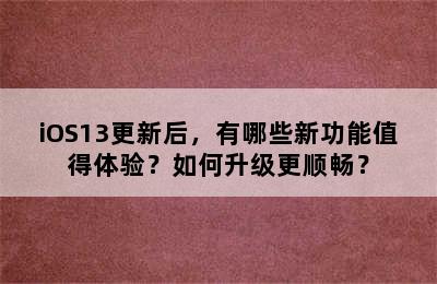 iOS13更新后，有哪些新功能值得体验？如何升级更顺畅？