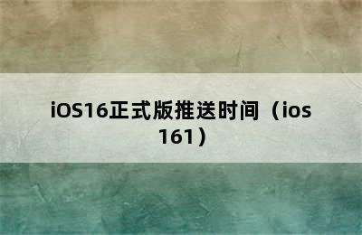 iOS16正式版推送时间（ios161）