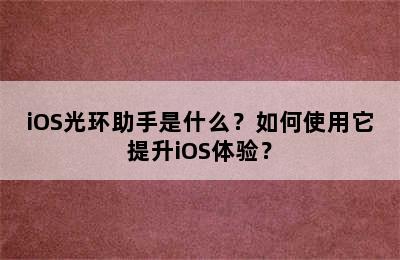 iOS光环助手是什么？如何使用它提升iOS体验？