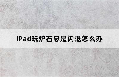 iPad玩炉石总是闪退怎么办