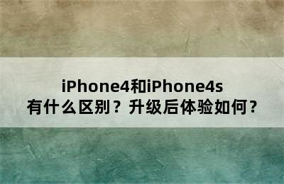 iPhone4和iPhone4s有什么区别？升级后体验如何？