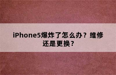 iPhone5爆炸了怎么办？维修还是更换？