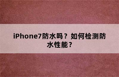 iPhone7防水吗？如何检测防水性能？