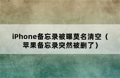 iPhone备忘录被曝莫名清空（苹果备忘录突然被删了）